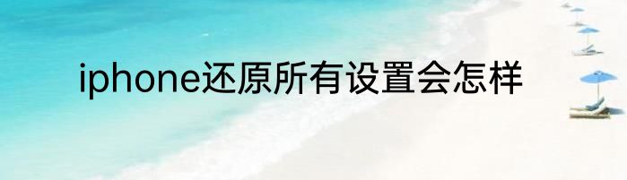 iphone还原所有设置会怎样