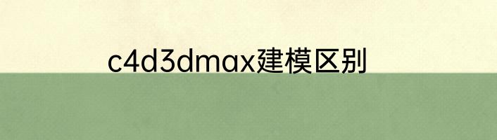 c4d3dmax建模区别