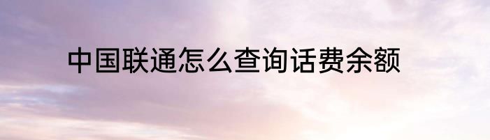 中国联通怎么查询话费余额