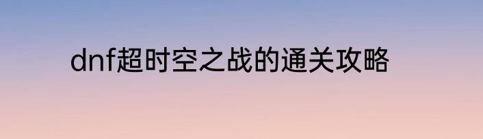 dnf超时空之战的通关攻略