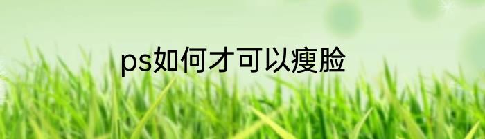 ps如何才可以瘦脸