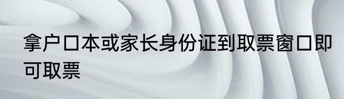拿户口本或家长身份证到取票窗口即可取票