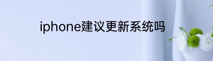 iphone建议更新系统吗