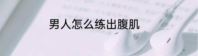 男人怎么练出腹肌