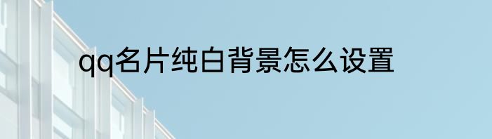 qq名片纯白背景怎么设置