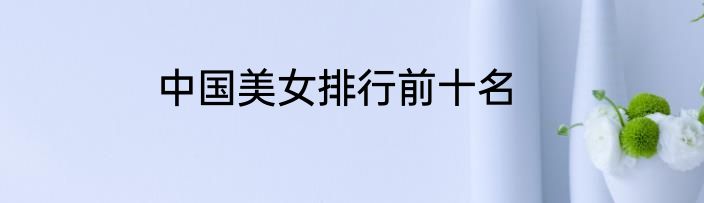 中国美女排行前十名