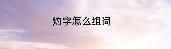 灼字怎么组词