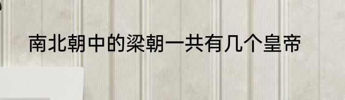 南北朝中的梁朝一共有几个皇帝