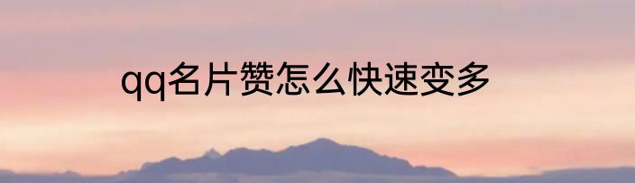 qq名片赞怎么快速变多