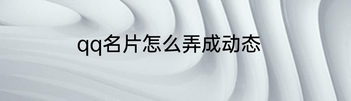 qq名片怎么弄成动态