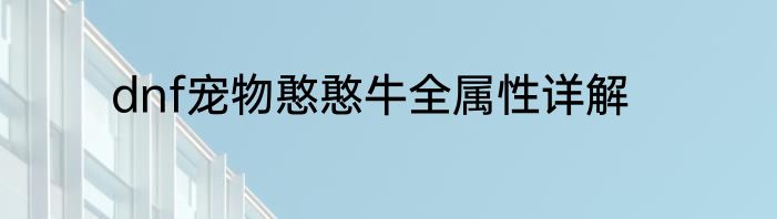 dnf宠物憨憨牛全属性详解