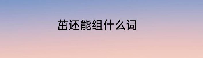 茁还能组什么词