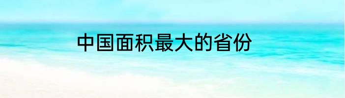 中国面积最大的省份