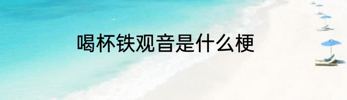 喝杯铁观音是什么梗