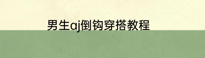 男生aj倒钩穿搭教程