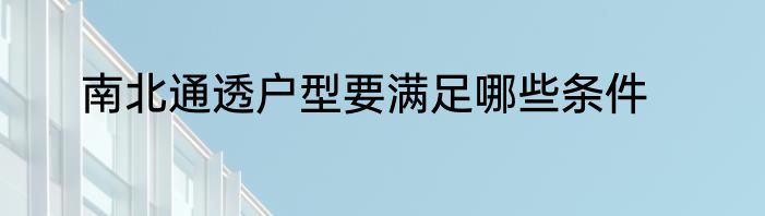 南北通透户型要满足哪些条件