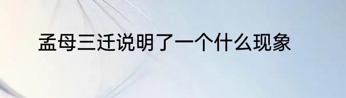 孟母三迁说明了一个什么现象