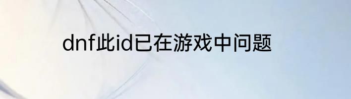 dnf此id已在游戏中问题