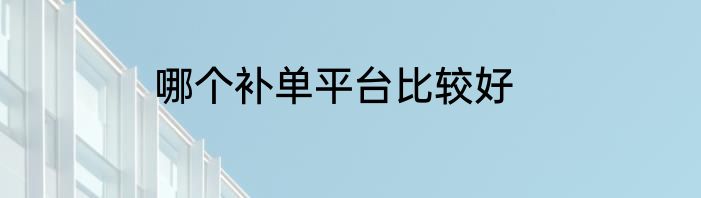 哪个补单平台比较好