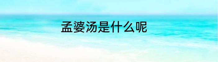 孟婆汤是什么呢