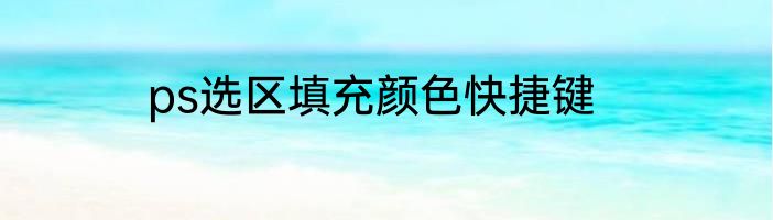 ps选区填充颜色快捷键