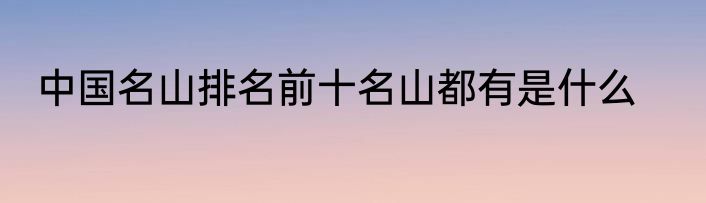 中国名山排名前十名山都有是什么