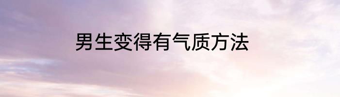 男生变得有气质方法