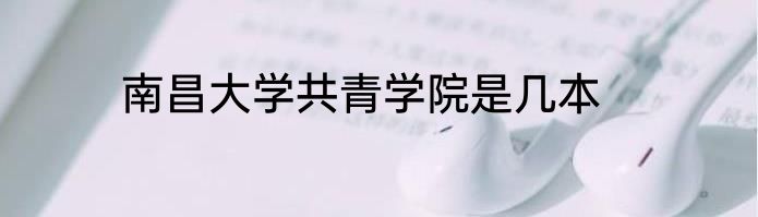 南昌大学共青学院是几本