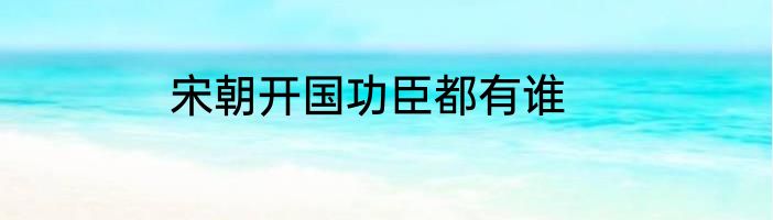 宋朝开国功臣都有谁