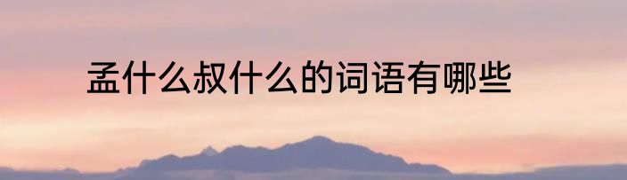 孟什么叔什么的词语有哪些