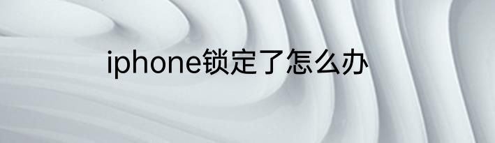iphone锁定了怎么办