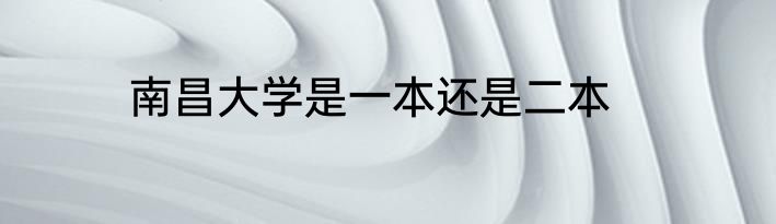 南昌大学是一本还是二本