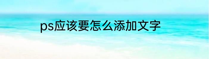 ps应该要怎么添加文字