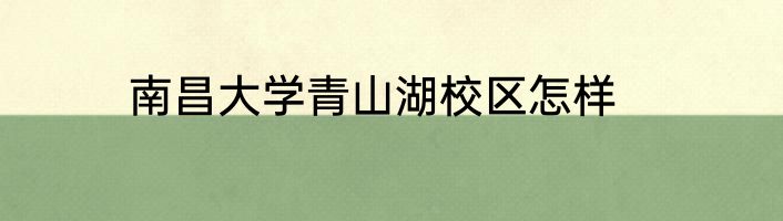 南昌大学青山湖校区怎样
