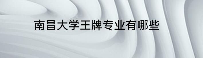 南昌大学王牌专业有哪些