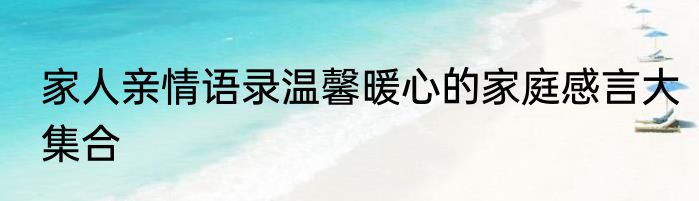 家人亲情语录温馨暖心的家庭感言大集合