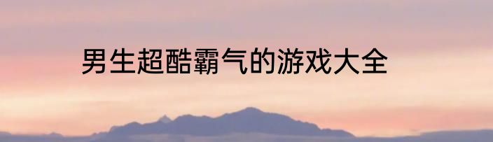 男生超酷霸气的游戏大全