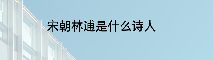 宋朝林逋是什么诗人