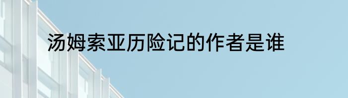 汤姆索亚历险记的作者是谁
