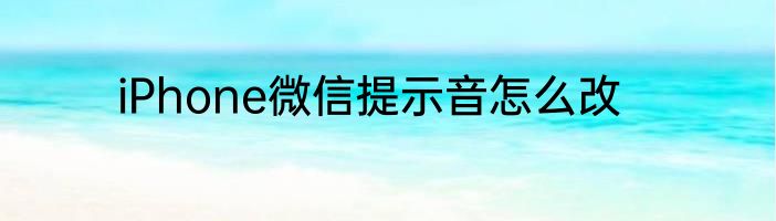 iPhone微信提示音怎么改
