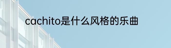 cachito是什么风格的乐曲