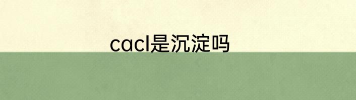 cacI是沉淀吗