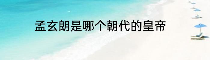 孟玄朗是哪个朝代的皇帝