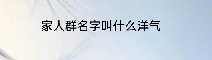 家人群名字叫什么洋气