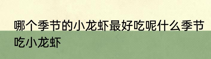哪个季节的小龙虾最好吃呢什么季节吃小龙虾