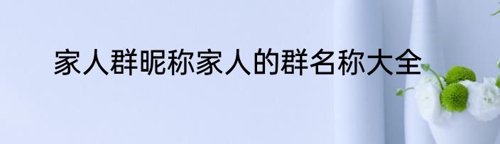 家人群昵称家人的群名称大全