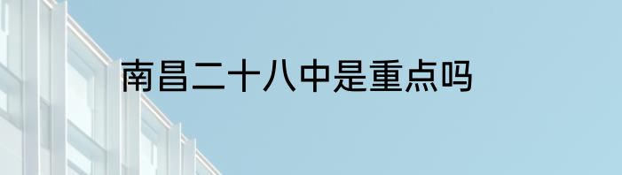 南昌二十八中是重点吗