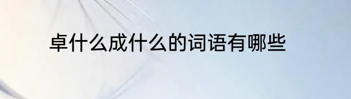 卓什么成什么的词语有哪些