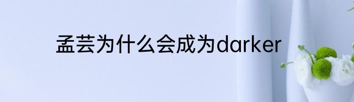 孟芸为什么会成为darker