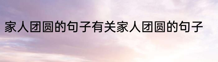 家人团圆的句子有关家人团圆的句子